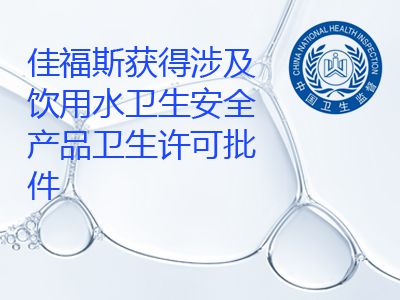 佳福斯獲得國(guó)產(chǎn)涉及飲用水衛(wèi)生安全產(chǎn)品衛(wèi)生許可批件